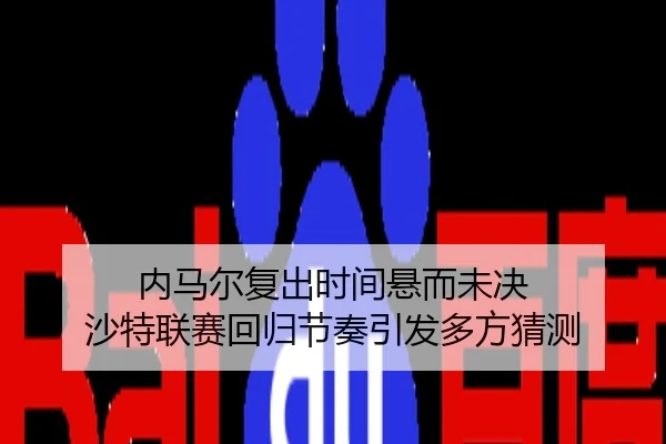 内马尔复出时间悬而未决 沙特联赛回归节奏引发多方猜测
