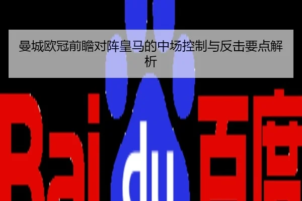 曼城欧冠前瞻对阵皇马的中场控制与反击要点解析