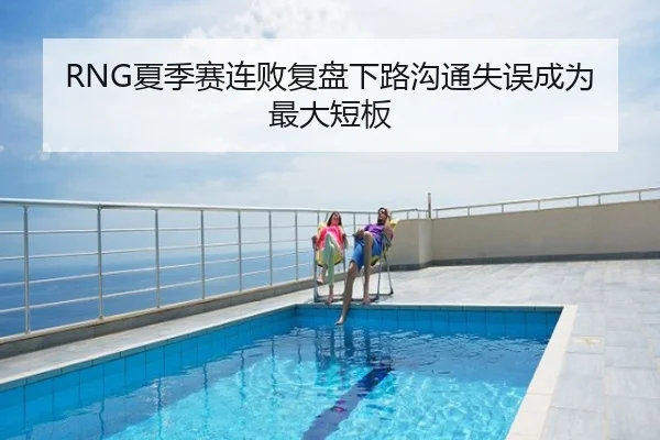 RNG夏季赛连败复盘下路沟通失误成为最大短板