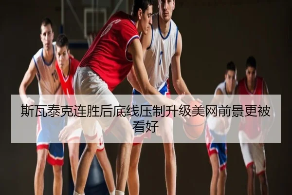 斯瓦泰克连胜后底线压制升级美网前景更被看好