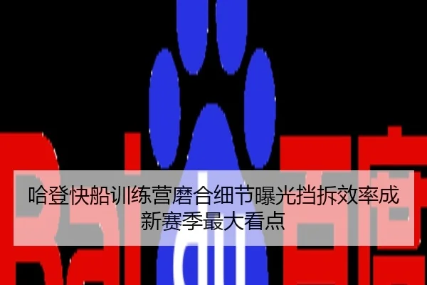 哈登快船训练营磨合细节曝光挡拆效率成新赛季最大看点