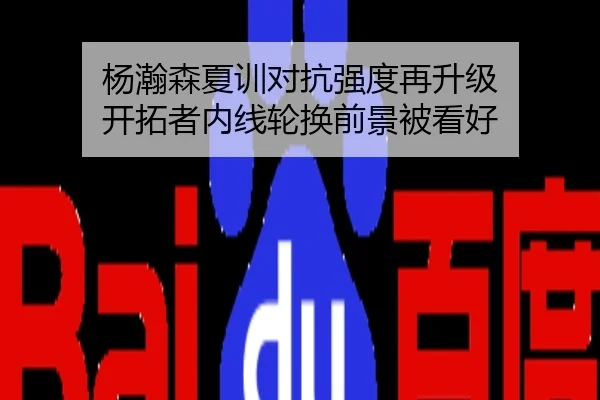 杨瀚森夏训对抗强度再升级 开拓者内线轮换前景被看好
