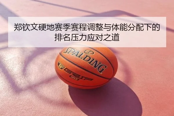 郑钦文硬地赛季赛程调整与体能分配下的排名压力应对之道